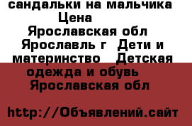 сандальки на мальчика › Цена ­ 200 - Ярославская обл., Ярославль г. Дети и материнство » Детская одежда и обувь   . Ярославская обл.